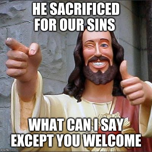 Buddy Christ Meme | HE SACRIFICED FOR OUR SINS; WHAT CAN I SAY EXCEPT YOU WELCOME | image tagged in memes,buddy christ | made w/ Imgflip meme maker