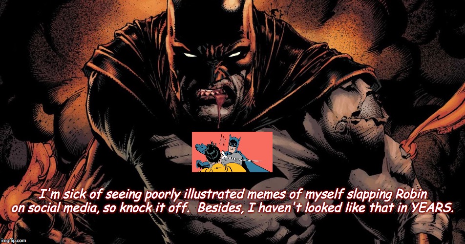 Tired of seeing Robin slapped! | I'm sick of seeing poorly illustrated memes of myself slapping Robin on social media, so knock it off.  Besides, I haven't looked like that in YEARS. | image tagged in batman,robin,batman and robin,batman slapping robin,dc comics,comics | made w/ Imgflip meme maker