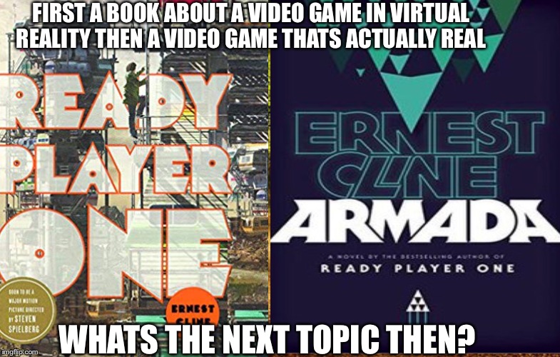 FIRST A BOOK ABOUT A VIDEO GAME IN VIRTUAL REALITY THEN A VIDEO GAME THATS ACTUALLY REAL; WHATS THE NEXT TOPIC THEN? | image tagged in gaming,video games | made w/ Imgflip meme maker