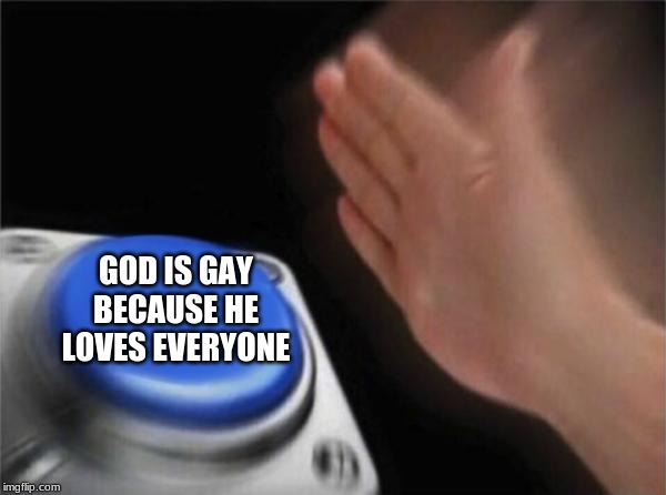 Blank Nut Button Meme | GOD IS GAY BECAUSE HE LOVES EVERYONE | image tagged in memes,blank nut button | made w/ Imgflip meme maker