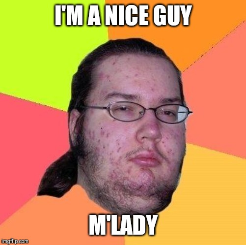 Neckbeard Libertarian | I'M A NICE GUY M'LADY | image tagged in neckbeard libertarian | made w/ Imgflip meme maker