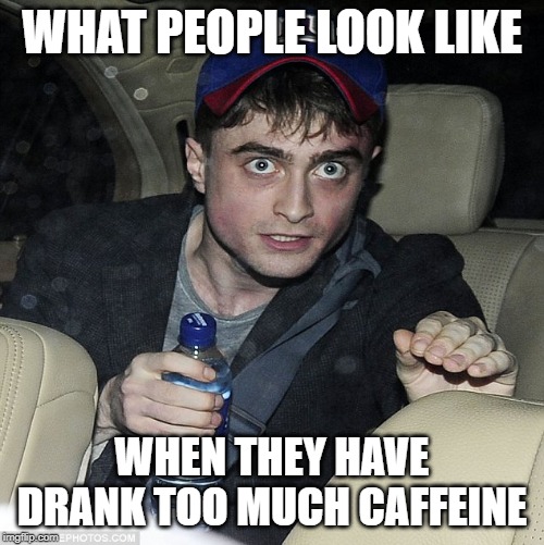 Daniel Radcliffe Looking Stoned | WHAT PEOPLE LOOK LIKE; WHEN THEY HAVE DRANK TOO MUCH CAFFEINE | image tagged in daniel radcliffe looking stoned | made w/ Imgflip meme maker