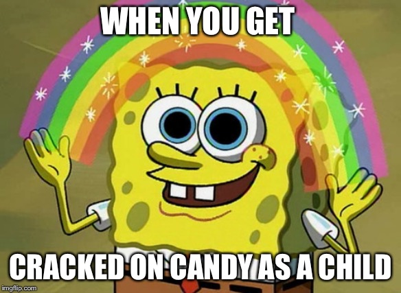 Imagination Spongebob | WHEN YOU GET; CRACKED ON CANDY AS A CHILD | image tagged in memes,imagination spongebob | made w/ Imgflip meme maker
