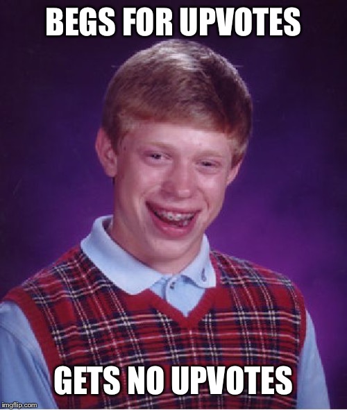 Bad Luck Brian Meme | BEGS FOR UPVOTES GETS NO UPVOTES | image tagged in memes,bad luck brian | made w/ Imgflip meme maker