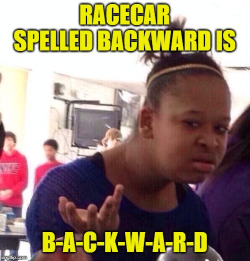 Black Girl Wat Meme | RACECAR SPELLED BACKWARD IS B-A-C-K-W-A-R-D | image tagged in memes,black girl wat | made w/ Imgflip meme maker