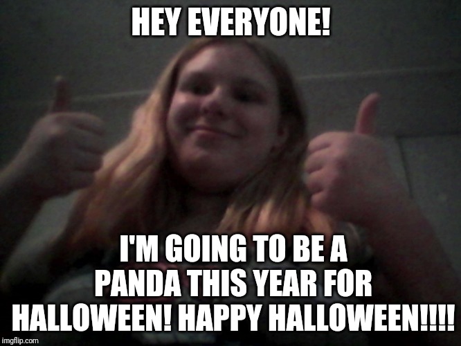 I know I'm 15 (but this is my last year of trick or treating) |  HEY EVERYONE! I'M GOING TO BE A PANDA THIS YEAR FOR HALLOWEEN! HAPPY HALLOWEEN!!!! | image tagged in real face reveal | made w/ Imgflip meme maker