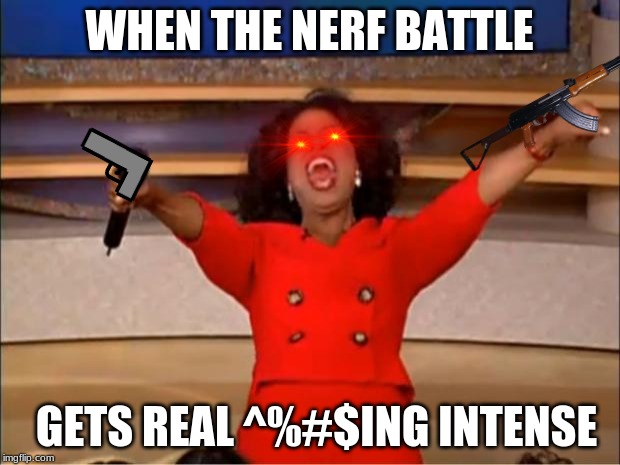 Oprah You Get A | WHEN THE NERF BATTLE; GETS REAL ^%#$ING INTENSE | image tagged in memes,oprah you get a | made w/ Imgflip meme maker