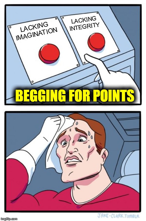 Two Buttons Meme | LACKING  IMAGINATION LACKING INTEGRITY BEGGING FOR POINTS | image tagged in memes,two buttons | made w/ Imgflip meme maker