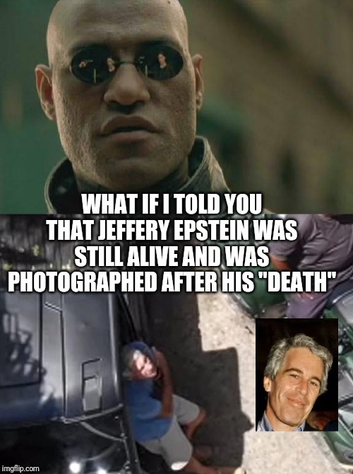 WHAT IF I TOLD YOU THAT JEFFERY EPSTEIN WAS STILL ALIVE AND WAS PHOTOGRAPHED AFTER HIS "DEATH" | image tagged in memes,matrix morpheus | made w/ Imgflip meme maker