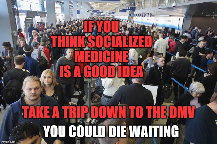 You could die! | IF YOU THINK SOCIALIZED MEDICINE IS A GOOD IDEA; TAKE A TRIP DOWN TO THE DMV; YOU COULD DIE WAITING | image tagged in memes,dmv,socilaized medicine,political meme | made w/ Imgflip meme maker