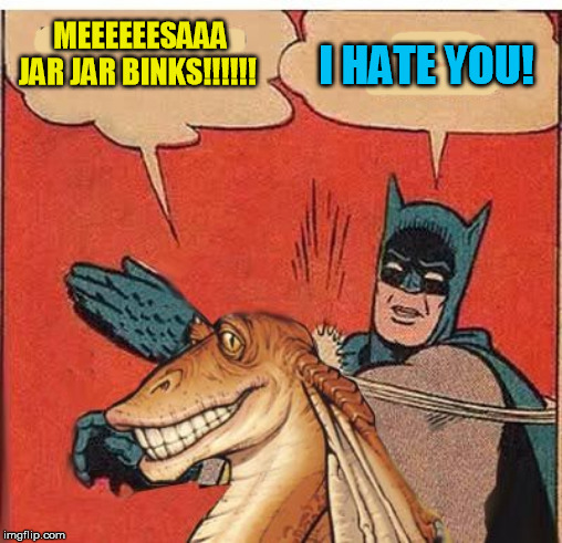 MEEEEEESAAA JAR JAR BINKS!!!!!! I HATE YOU! | made w/ Imgflip meme maker