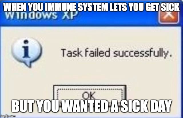 task failed successfully | WHEN YOU IMMUNE SYSTEM LETS YOU GET SICK; BUT YOU WANTED A SICK DAY | image tagged in memes,funny | made w/ Imgflip meme maker