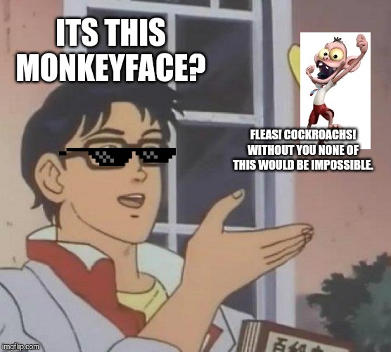 Is This A Pigeon Meme | ITS THIS MONKEYFACE? FLEAS! COCKROACHS! WITHOUT YOU NONE OF THIS WOULD BE IMPOSSIBLE. | image tagged in memes,is this a pigeon | made w/ Imgflip meme maker