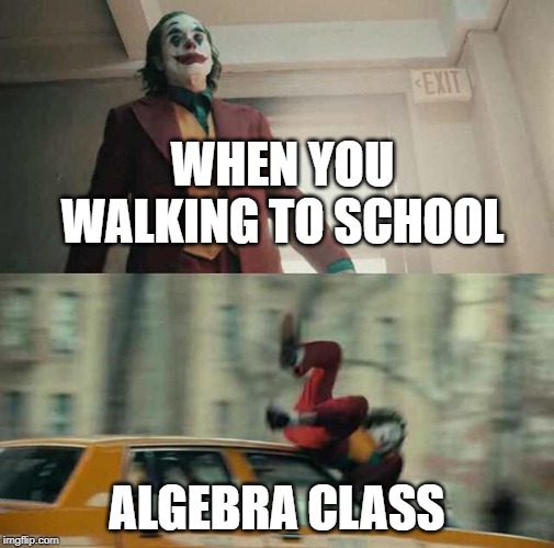 joker getting hit by a car | WHEN YOU WALKING TO SCHOOL; ALGEBRA CLASS | image tagged in joker getting hit by a car | made w/ Imgflip meme maker