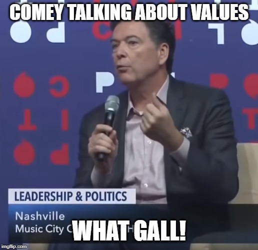 Hypocrisy in one picture. | COMEY TALKING ABOUT VALUES; WHAT GALL! | image tagged in memes,comey,hypocrisy,democrat hypocrisy,hypocrite,comey is shite | made w/ Imgflip meme maker