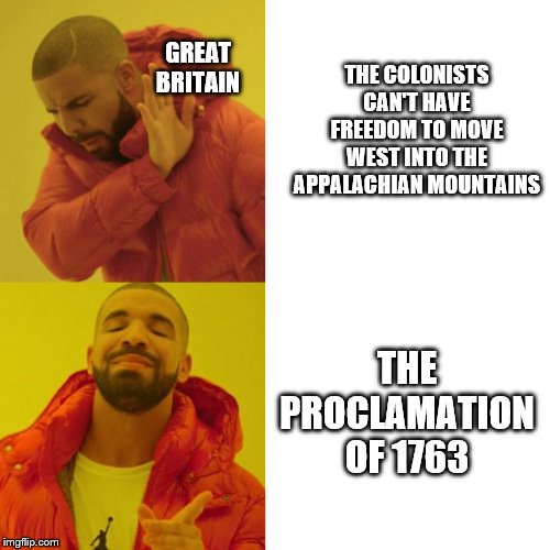 Drake Blank | THE COLONISTS CAN'T HAVE FREEDOM TO MOVE WEST INTO THE APPALACHIAN MOUNTAINS; GREAT BRITAIN; THE PROCLAMATION OF 1763 | image tagged in drake blank | made w/ Imgflip meme maker