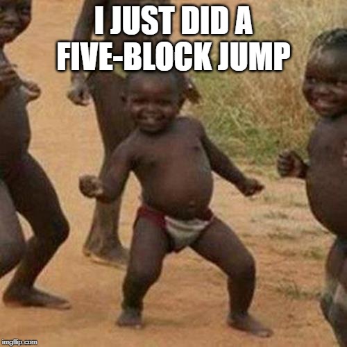 Third World Success Kid Meme | I JUST DID A FIVE-BLOCK JUMP | image tagged in memes,third world success kid | made w/ Imgflip meme maker