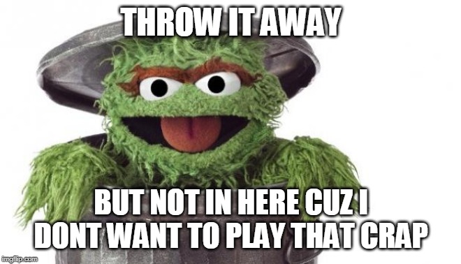 Oscar trashcan Sesame street | THROW IT AWAY BUT NOT IN HERE CUZ I DONT WANT TO PLAY THAT CRAP | image tagged in oscar trashcan sesame street | made w/ Imgflip meme maker