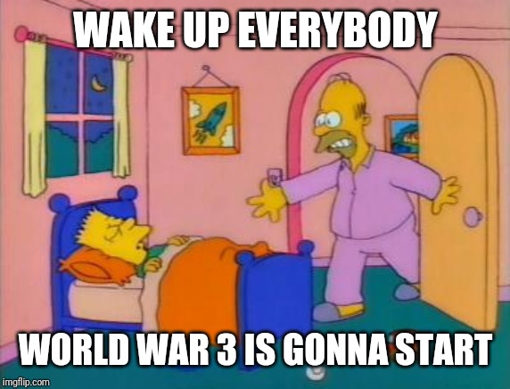 Wake up everybody it's _______ | WAKE UP EVERYBODY WORLD WAR 3 IS GONNA START | image tagged in wake up everybody it's _______ | made w/ Imgflip meme maker