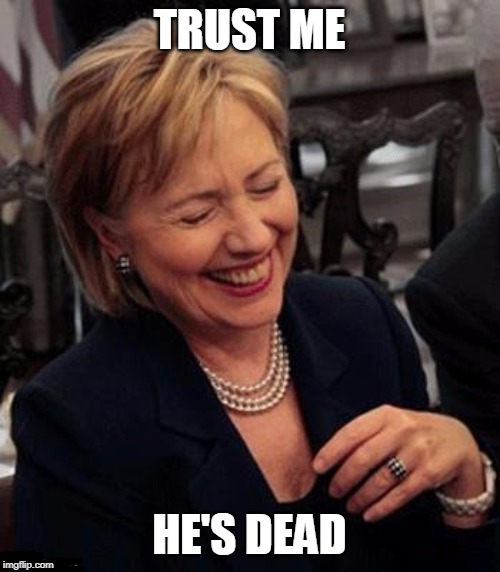 Hillary LOL | TRUST ME HE'S DEAD | image tagged in hillary lol | made w/ Imgflip meme maker