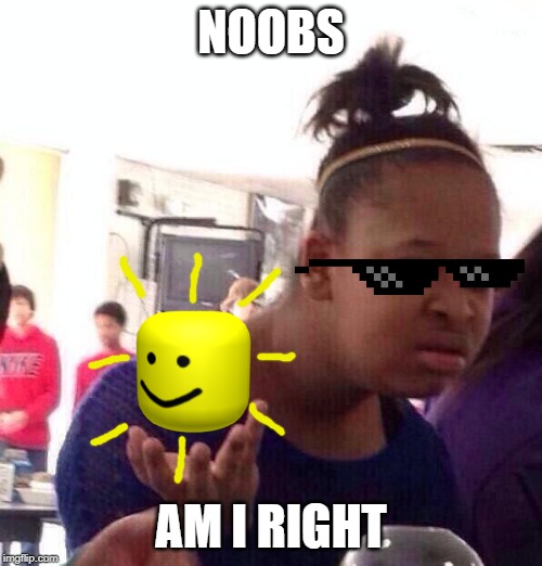 Black Girl Wat | NOOBS; AM I RIGHT | image tagged in memes,black girl wat | made w/ Imgflip meme maker