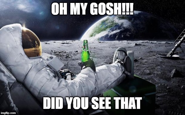 Chillin' Astronaut | OH MY GOSH!!! DID YOU SEE THAT | image tagged in chillin' astronaut | made w/ Imgflip meme maker