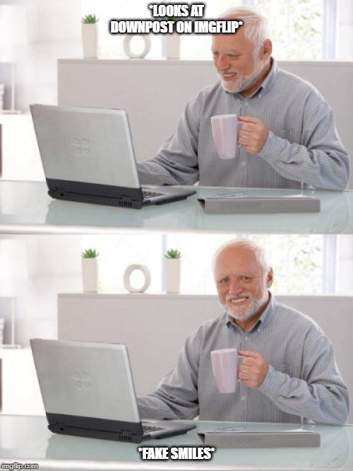 Old guy pc | *LOOKS AT DOWNPOST ON IMGFLIP*; *FAKE SMILES* | image tagged in old guy pc | made w/ Imgflip meme maker