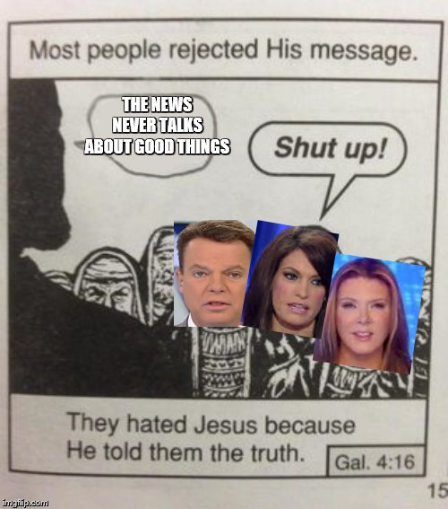 They hated Jesus meme | THE NEWS NEVER TALKS ABOUT GOOD THINGS | image tagged in they hated jesus meme | made w/ Imgflip meme maker