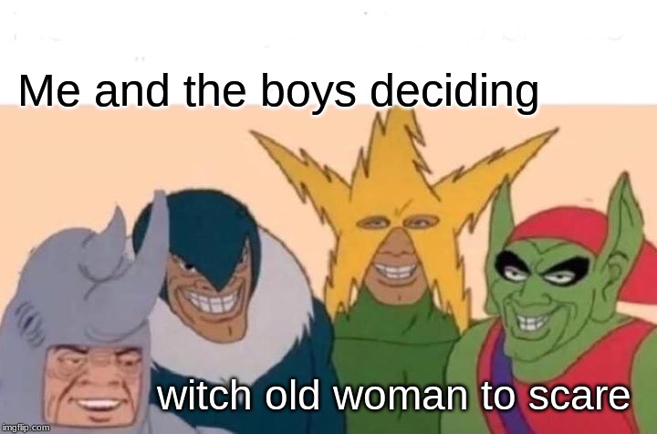 Me And The Boys | Me and the boys deciding; witch old woman to scare | image tagged in memes,me and the boys | made w/ Imgflip meme maker