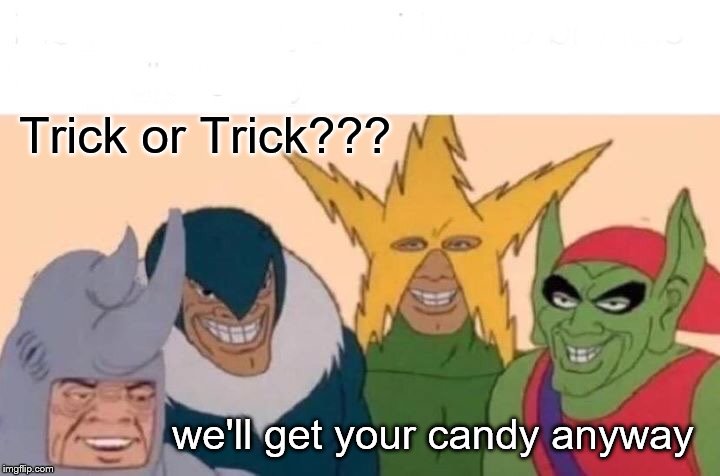 Me And The Boys Meme | Trick or Trick??? we'll get your candy anyway | image tagged in memes,me and the boys | made w/ Imgflip meme maker
