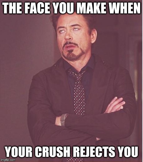 Face You Make Robert Downey Jr Meme | THE FACE YOU MAKE WHEN; YOUR CRUSH REJECTS YOU | image tagged in memes,face you make robert downey jr | made w/ Imgflip meme maker