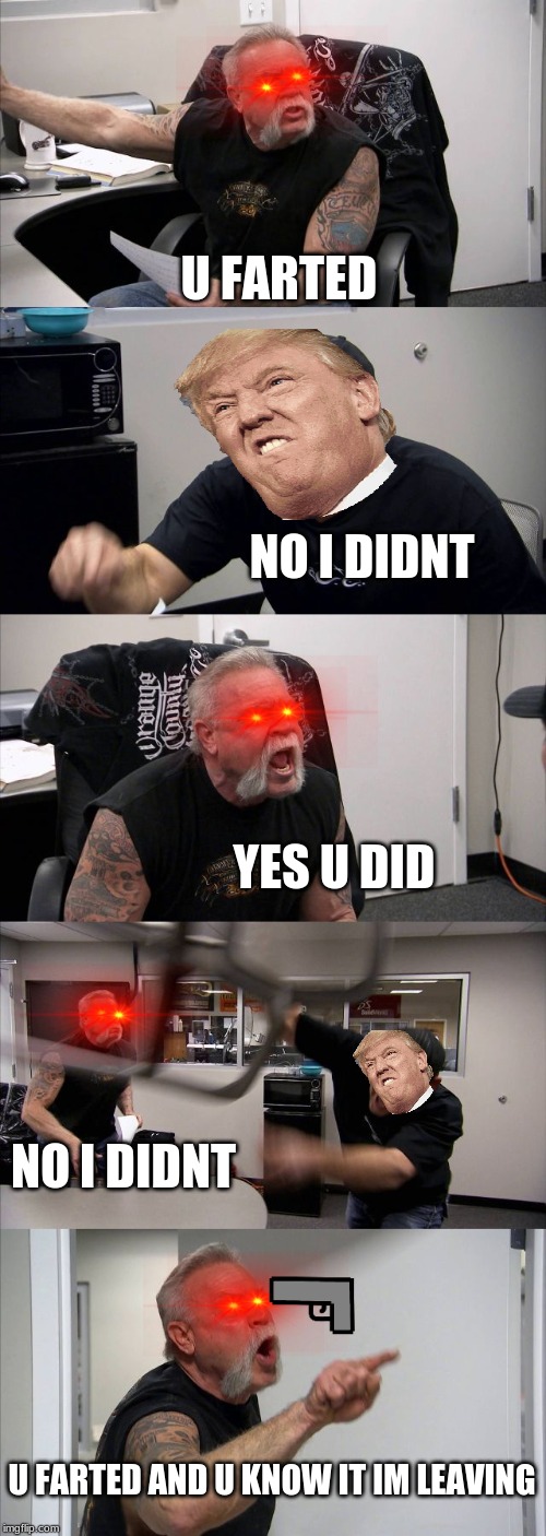American Chopper Argument Meme | U FARTED; NO I DIDNT; YES U DID; NO I DIDNT; U FARTED AND U KNOW IT IM LEAVING | image tagged in memes,american chopper argument | made w/ Imgflip meme maker