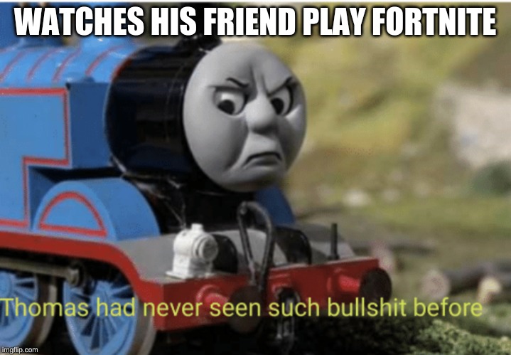 Bullshit Thomas | WATCHES HIS FRIEND PLAY FORTNITE | image tagged in bullshit thomas | made w/ Imgflip meme maker