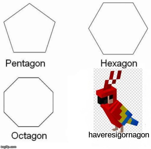 Pentagon Hexagon Octagon | haveresigornagon | image tagged in memes,pentagon hexagon octagon | made w/ Imgflip meme maker