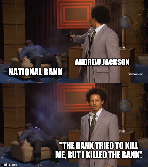 Who Killed Hannibal Meme | ANDREW JACKSON; NATIONAL BANK; "THE BANK TRIED TO KILL ME, BUT I KILLED THE BANK" | image tagged in memes,who killed hannibal | made w/ Imgflip meme maker