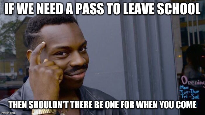 Roll Safe Think About It | IF WE NEED A PASS TO LEAVE SCHOOL; THEN SHOULDN'T THERE BE ONE FOR WHEN YOU COME | image tagged in memes,roll safe think about it | made w/ Imgflip meme maker