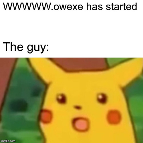 Surprised Pikachu Meme | WWWWW.owexe has started The guy: | image tagged in memes,surprised pikachu | made w/ Imgflip meme maker