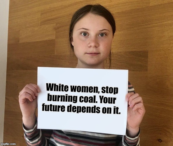 Dirty Coal | White women, stop burning coal. Your future depends on it. | image tagged in greta thunberg,white women,political meme,funny | made w/ Imgflip meme maker