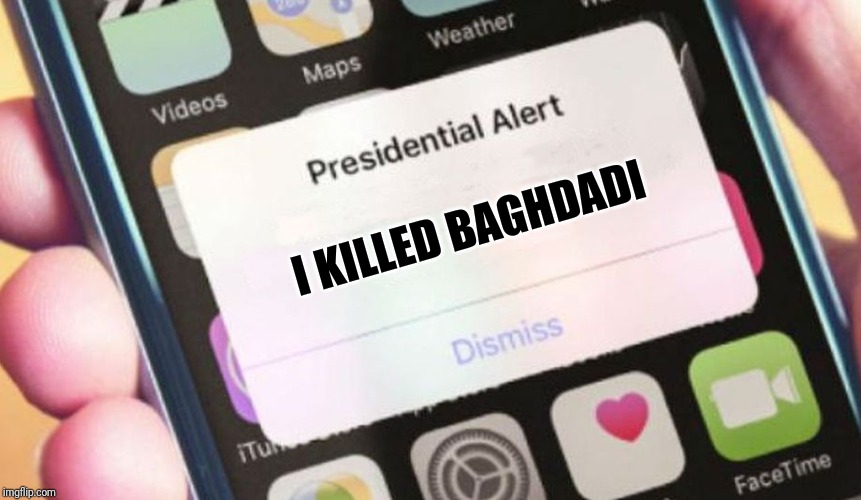 When they putting me on Mount Rushmore? | I KILLED BAGHDADI | image tagged in memes,presidential alert | made w/ Imgflip meme maker