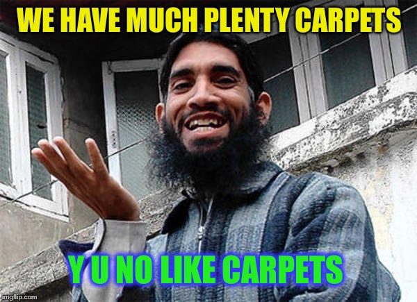 Islamic rage boy happy | WE HAVE MUCH PLENTY CARPETS Y U NO LIKE CARPETS | image tagged in islamic rage boy happy | made w/ Imgflip meme maker