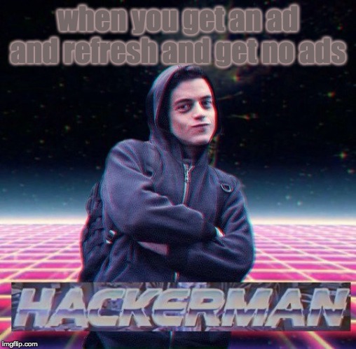HackerMan | when you get an ad and refresh and get no ads | image tagged in hackerman | made w/ Imgflip meme maker