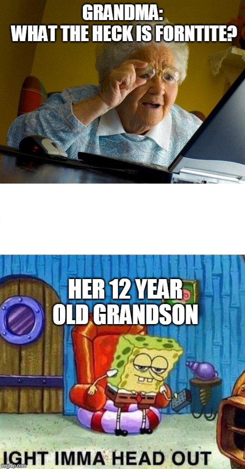 I think her grandson is embarrassed... | GRANDMA:
 WHAT THE HECK IS FORNTITE? HER 12 YEAR OLD GRANDSON | image tagged in memes,grandma finds the internet,spongebob ight imma head out | made w/ Imgflip meme maker