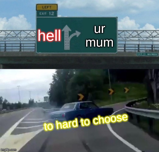 Left Exit 12 Off Ramp | hell; ur mum; to hard to choose | image tagged in memes,left exit 12 off ramp | made w/ Imgflip meme maker