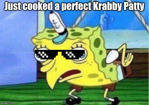 Mocking Spongebob | Just cooked a perfect Krabby Patty | image tagged in memes,mocking spongebob | made w/ Imgflip meme maker