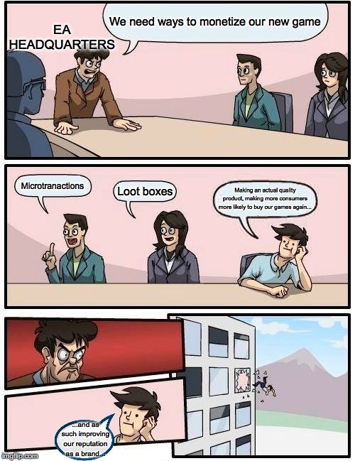 Why don't they learn | We need ways to monetize our new game; EA HEADQUARTERS; Microtranactions; Loot boxes; Making an actual quality product, making more consumers more likely to buy our games again... ...and as such improving our reputation as a brand... | image tagged in memes,boardroom meeting suggestion,gaming | made w/ Imgflip meme maker