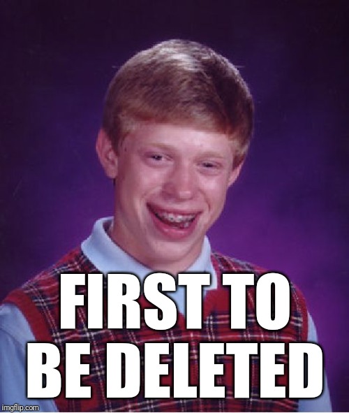 Bad Luck Brian Meme | FIRST TO BE DELETED | image tagged in memes,bad luck brian | made w/ Imgflip meme maker