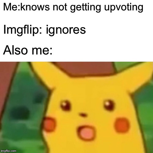 Surprised Pikachu Meme | Me:knows not getting upvoting Imgflip: ignores Also me: | image tagged in memes,surprised pikachu | made w/ Imgflip meme maker