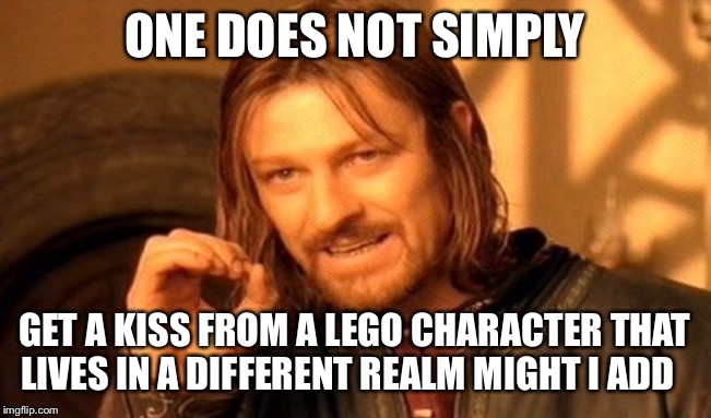 One Does Not Simply Meme | ONE DOES NOT SIMPLY GET A KISS FROM A LEGO CHARACTER THAT LIVES IN A DIFFERENT REALM MIGHT I ADD | image tagged in memes,one does not simply | made w/ Imgflip meme maker