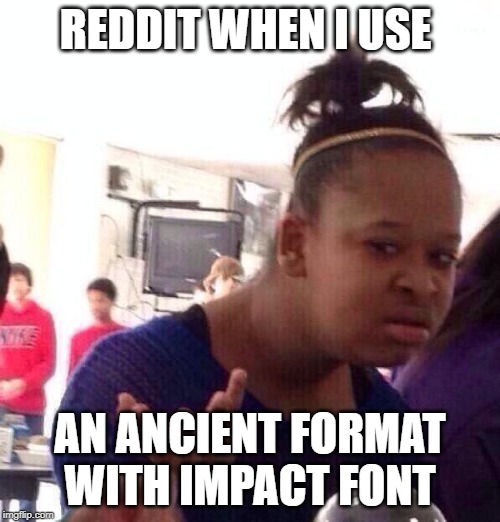 Black Girl Wat Meme | REDDIT WHEN I USE; AN ANCIENT FORMAT WITH IMPACT FONT | image tagged in memes,black girl wat | made w/ Imgflip meme maker