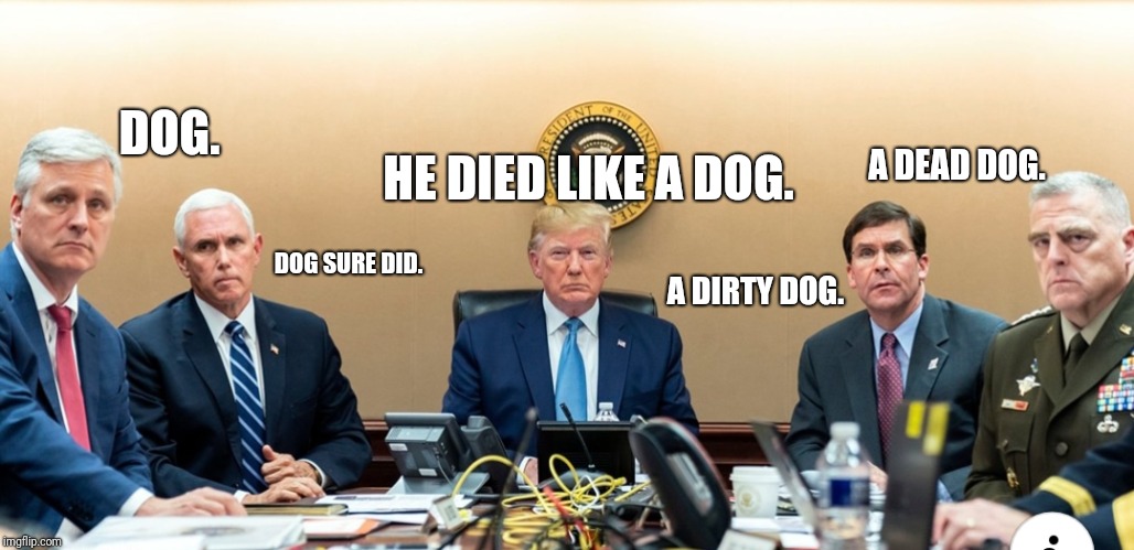 It's a dog eat dog world. | DOG. A DEAD DOG. HE DIED LIKE A DOG. DOG SURE DID. A DIRTY DOG. | image tagged in donald trump,isis,syria,military,victory | made w/ Imgflip meme maker